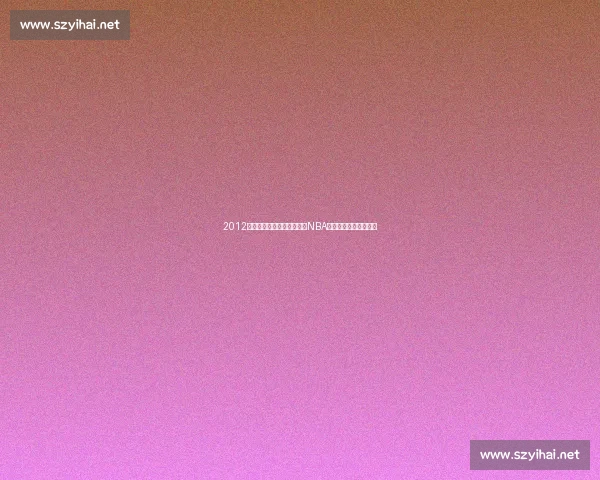 2012年热火与马刺巅峰对决见证NBA时代交锋传奇荣耀之战